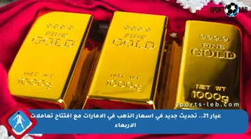 عيار 21.. تحديث جديد في أسعار الذهب في الإمارات مع افتتاح تعاملات الأربعاء